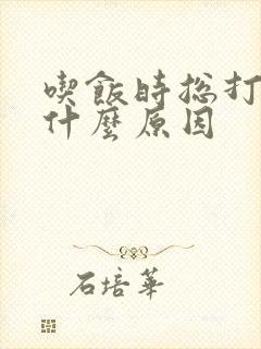 吃饭时总打嗝是什么原因