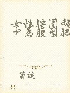 女性腰围超过多少为腹型肥胖