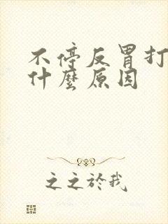 不停反胃打嗝是什么原因