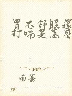 胃不舒服还一直打嗝是怎么回事