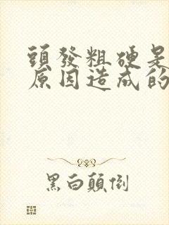 头发粗硬是什么原因造成的