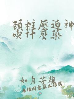 颈椎压迫神手麻吃什么药