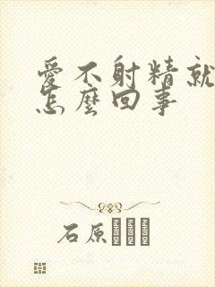 爱不射精就软了怎么回事