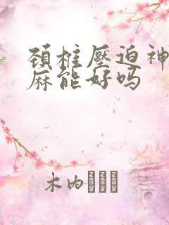 颈椎压迫神经手麻能好吗