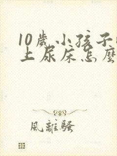 10岁小孩子晚上尿床怎么回事