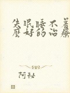 失眠睡不着有什么好的治疗方法