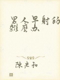 男人早射的太快杂么办