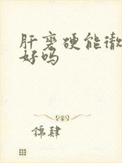 肝变硬能彻底治好吗