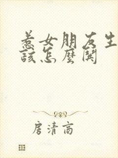 惹女朋友生气应该怎么哄