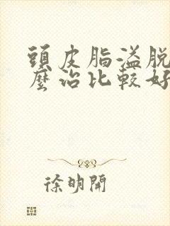 头皮脂溢脱发怎么治比较好