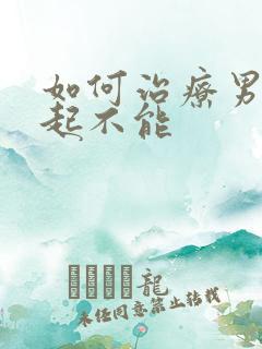 如何治疗男性勃起不能