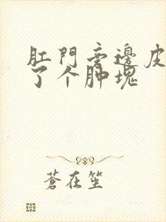 肛门旁边皮下长了个肿块