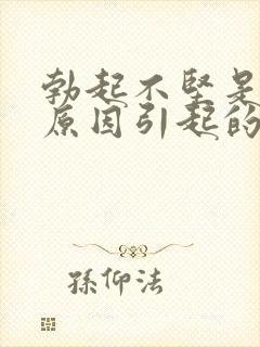 勃起不坚是什么原因引起的呢