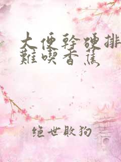 大便干硬排便困难吃香蕉