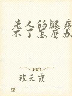 老人的腿疼得受不了怎么办