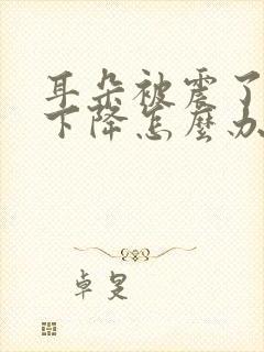 耳朵被震了听力下降怎么办