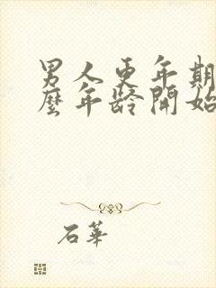 男人更年期是什么年龄开始的