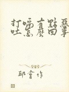 打嗝有点恶心想吐怎么回事