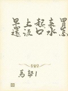 早上起来胃难受还流口水怎么回事