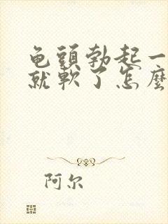 龟头勃起一会儿就软了怎么办