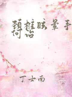 颈椎眩晕手麻如何治