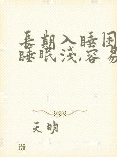 长期入睡困难,睡眠浅,容易醒