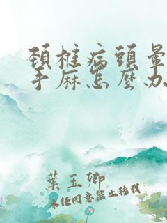 颈椎病头晕脸麻手麻怎么办