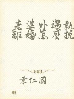 老婆外遇执意要离婚怎么挽回