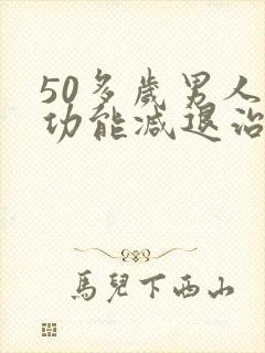 50多岁男人性功能减退治疗