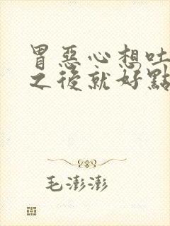 胃恶心想吐打嗝之后就好点