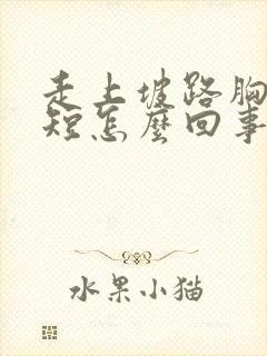 走上坡路胸闷气短怎么回事