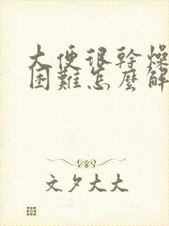 大便很干燥排便困难怎么解决