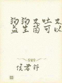 狗狗又吐又拉吃益生菌可以吗