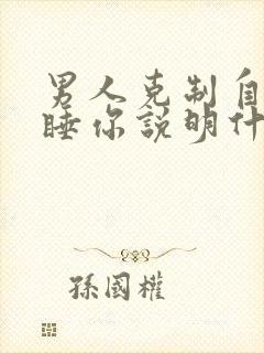 男人克制自己不睡你说明什么