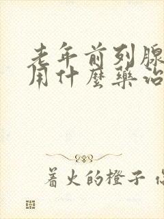 老年前列腺肥大用什么药治疗