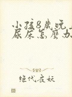 小孩8岁晚上还尿床怎么办