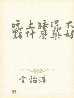 晚上睡眠不好吃点什么药好