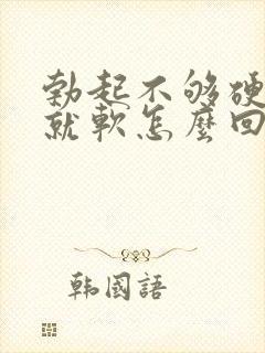 勃起不够硬一会就软怎么回事