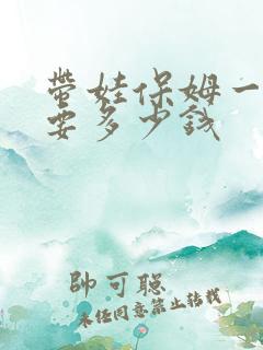 带娃保姆一个月要多少钱