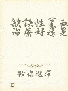 缺铁性贫血中医治疗好还是西医治疗好