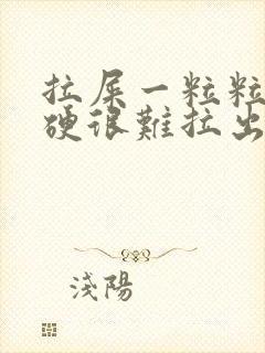 拉屎一粒粒的很硬很难拉出来怎么回事