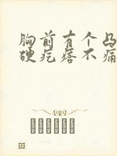 胸前有个凸起的硬疙瘩不痛不痒