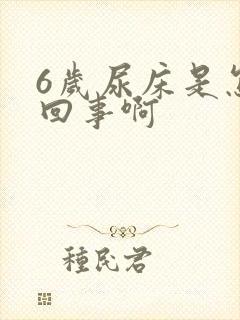 6岁尿床是怎么回事啊