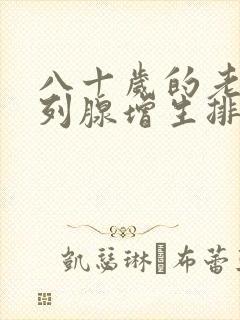 八十岁的老人前列腺增生排尿困难怎么办