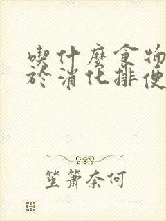 吃什么食物有助于消化排便