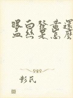 眼白发黄还有红血丝是怎么回事