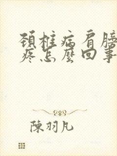 颈椎病肩膀胳膊疼怎么回事