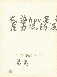 感染hpv是免疫力低的原因吗