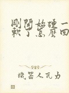 刚开始硬一会就软了怎么回事