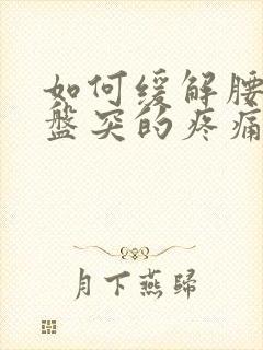 如何缓解腰椎间盘突的疼痛